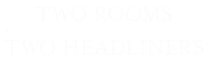 Two rooms. Two headliners.